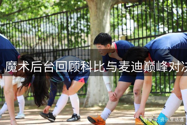 魔术后台回顾科比与麦迪巅峰对决