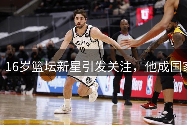 16岁篮坛新星引发关注，他成国家队后卫新希望？